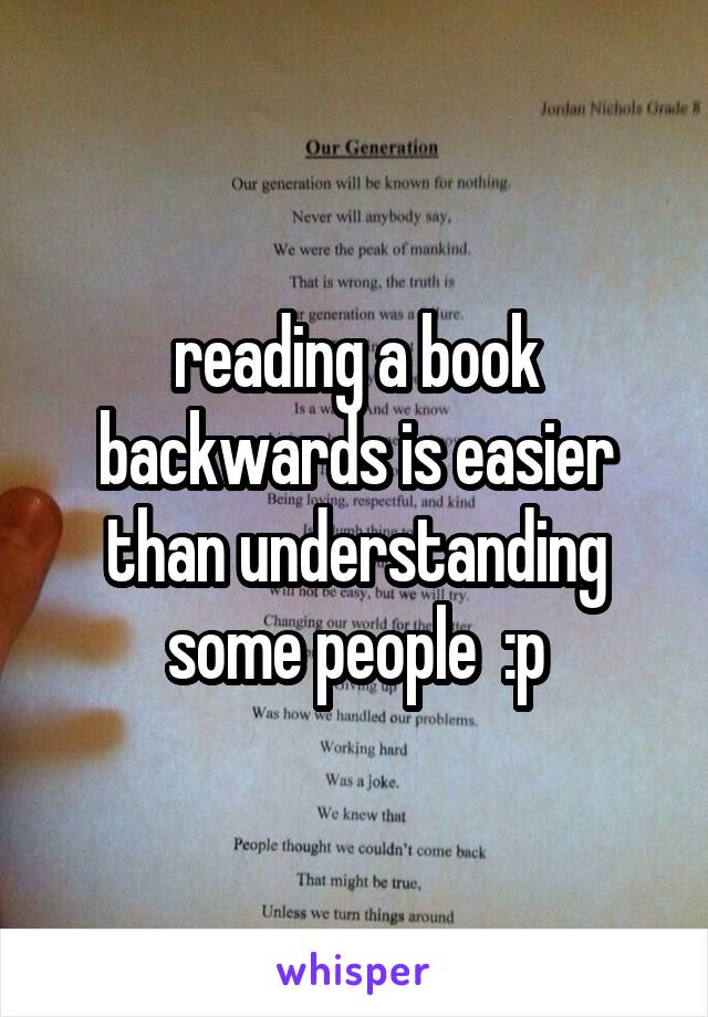 reading a book backwards is easier than understanding some people  :p