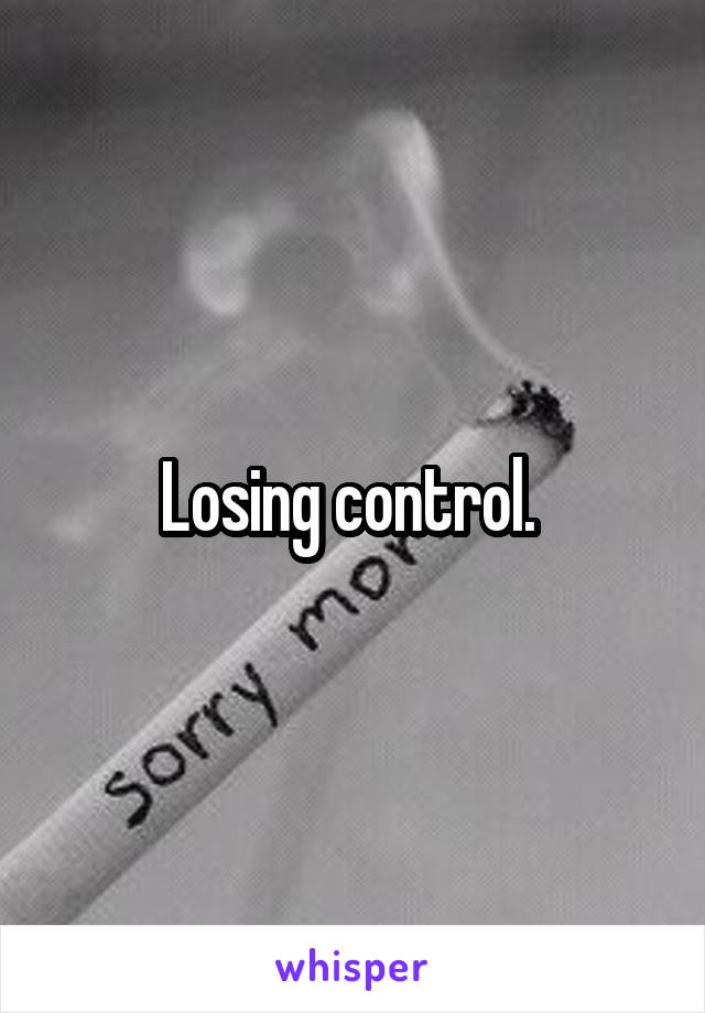 Losing control. 