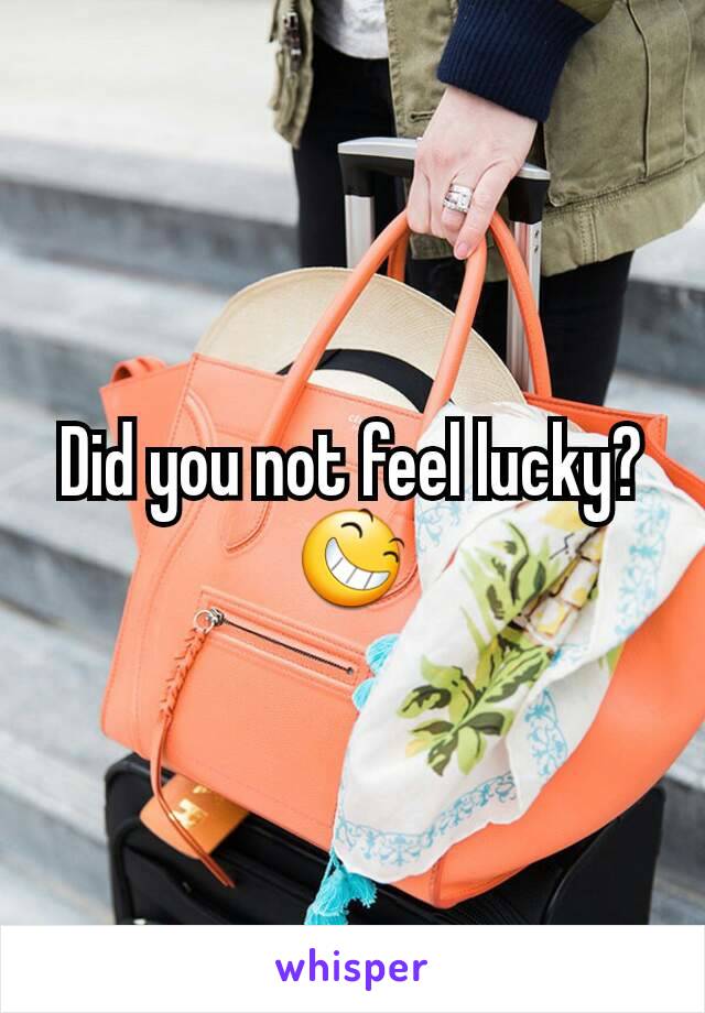 Did you not feel lucky?  😆