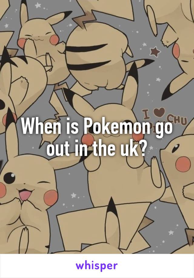 When is Pokemon go out in the uk?