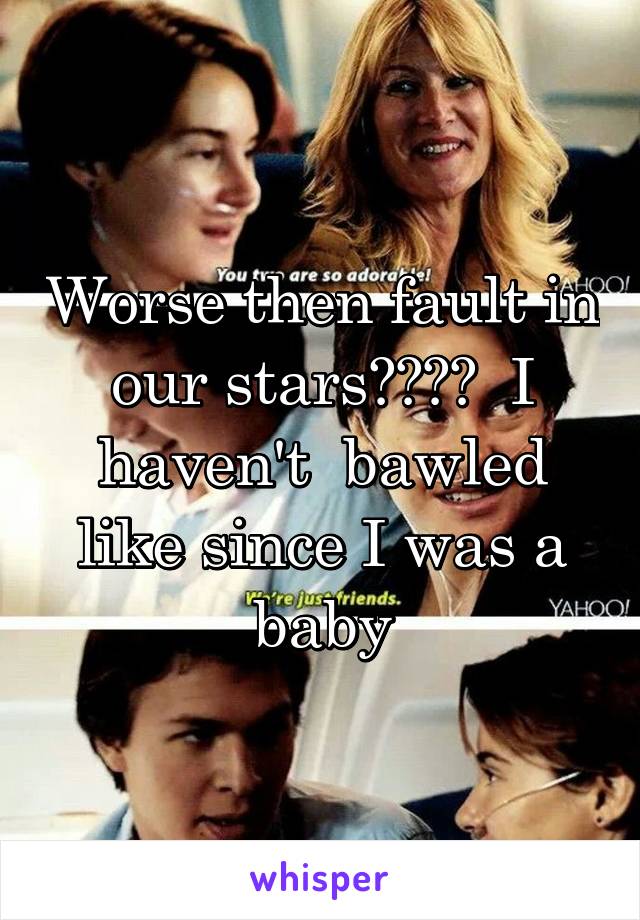 Worse then fault in our stars????  I haven't  bawled like since I was a baby