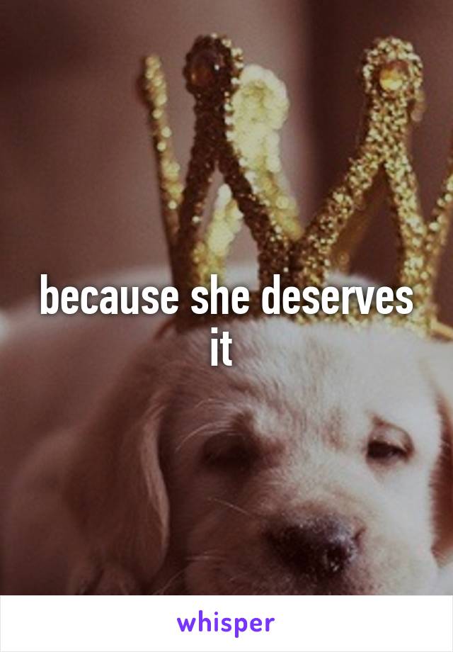 because she deserves it 