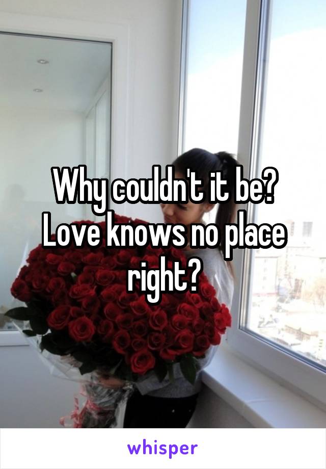 Why couldn't it be? Love knows no place right?
