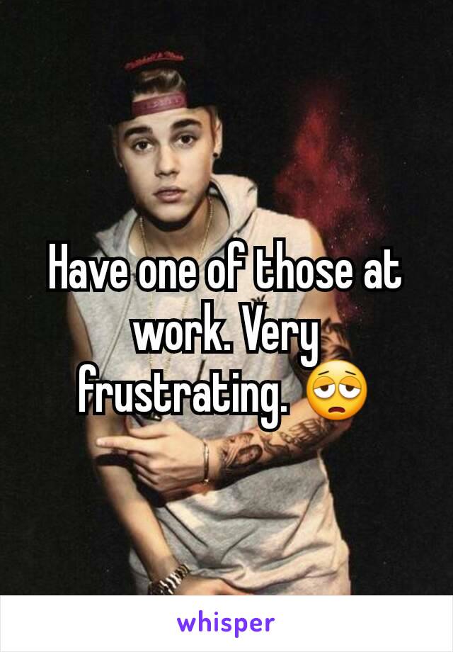 Have one of those at work. Very frustrating. 😩