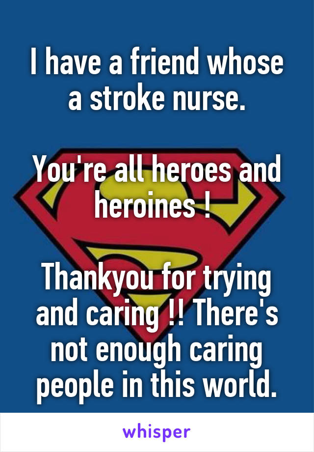 I have a friend whose a stroke nurse.

You're all heroes and heroines ! 

Thankyou for trying and caring !! There's not enough caring people in this world.