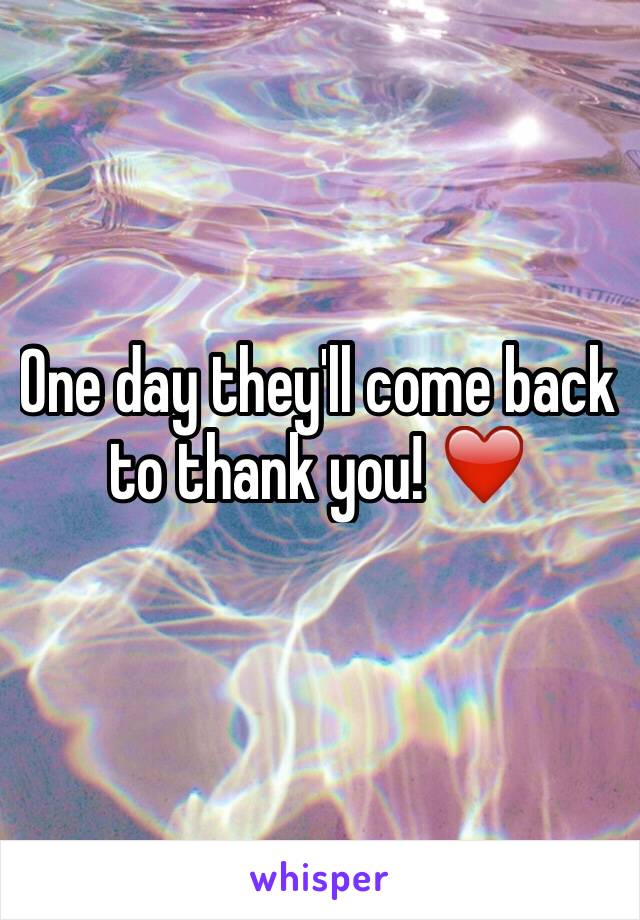 One day they'll come back to thank you! ❤️