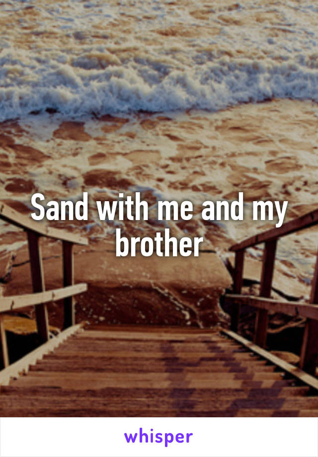 Sand with me and my brother