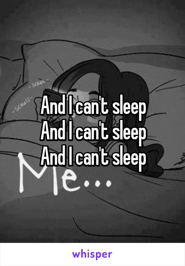 And I can't sleep
And I can't sleep
And I can't sleep