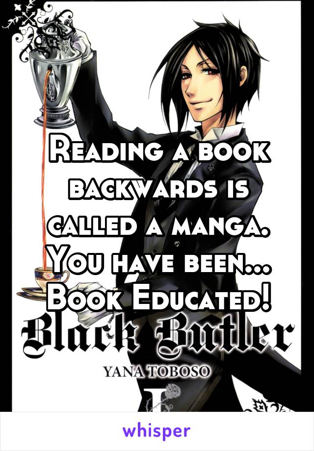 Reading a book backwards is called a manga.
You have been...
 Book Educated! 