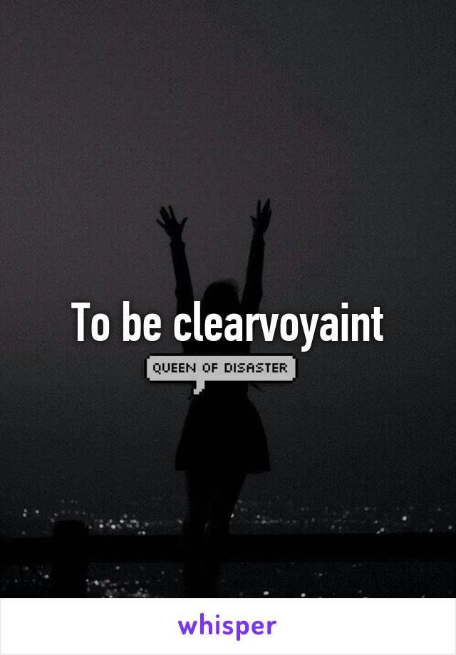 To be clearvoyaint