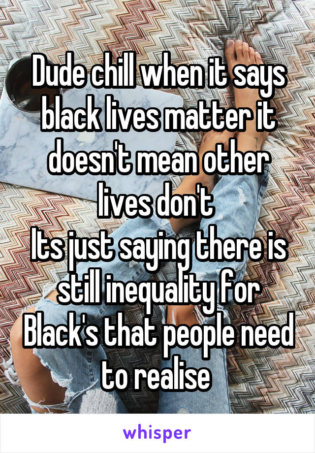 Dude chill when it says black lives matter it doesn't mean other lives don't 
Its just saying there is still inequality for Black's that people need to realise 