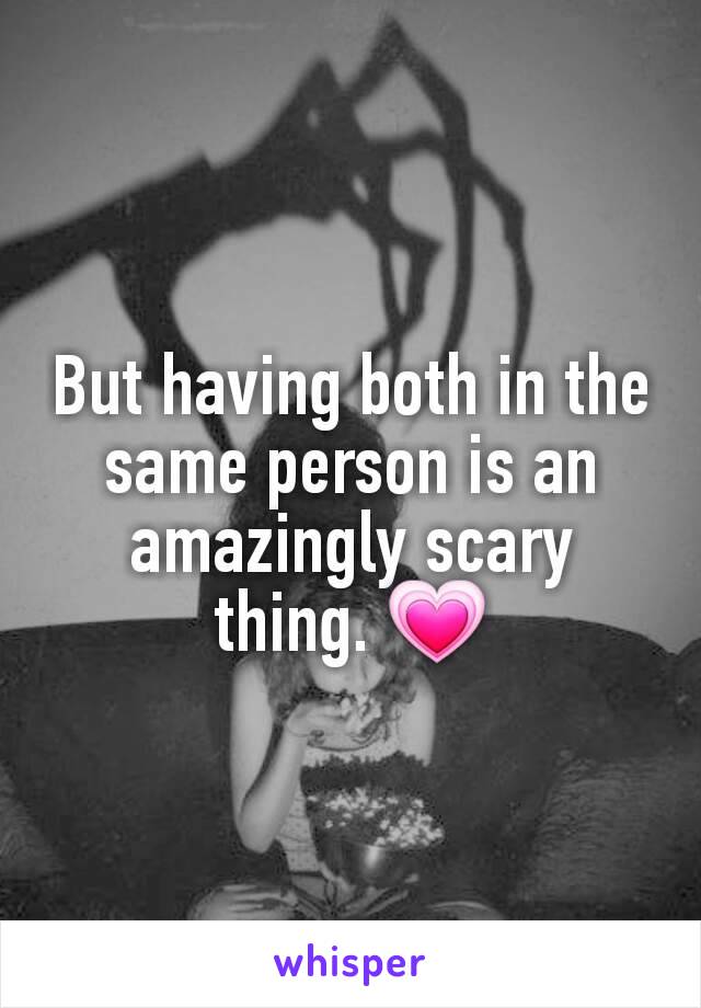But having both in the same person is an amazingly scary thing. 💗