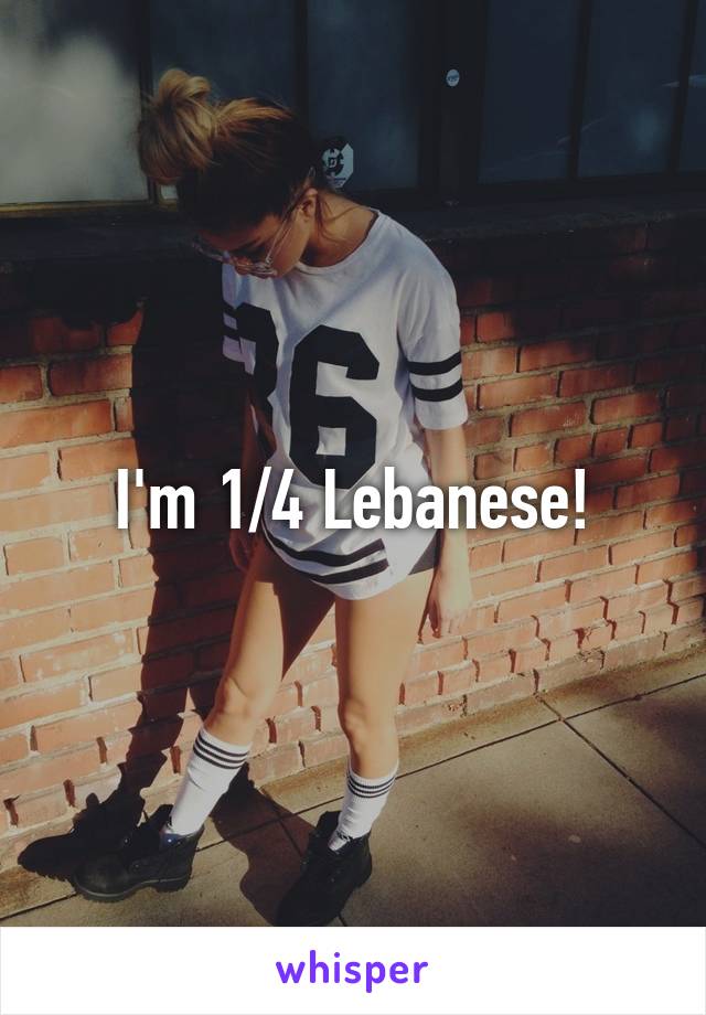 I'm 1/4 Lebanese!