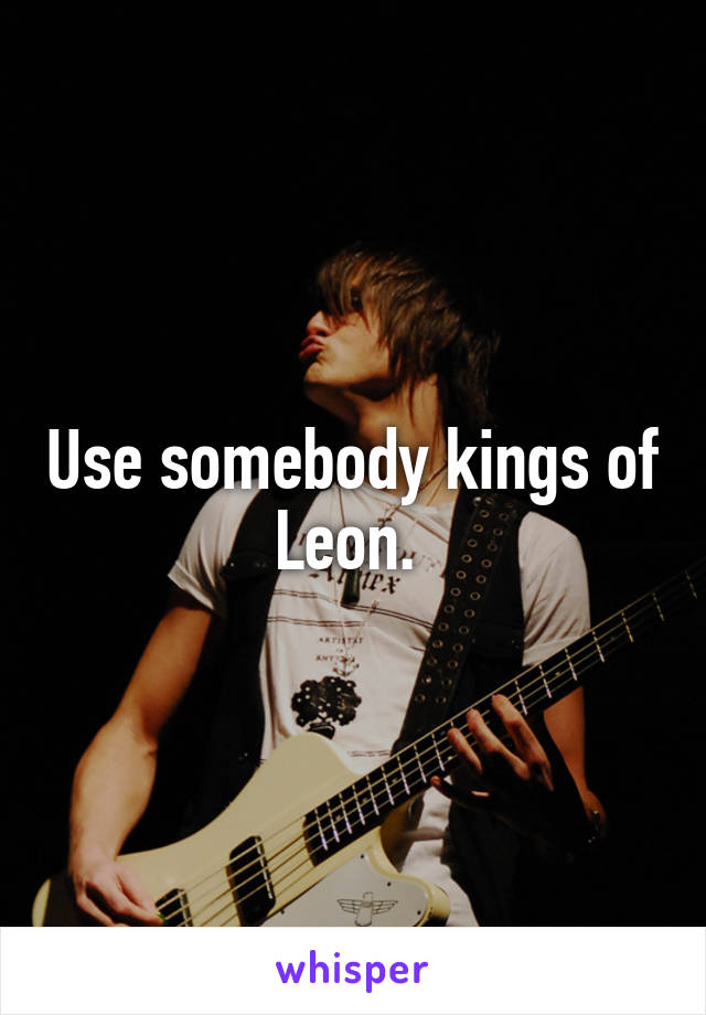 Use somebody kings of Leon. 