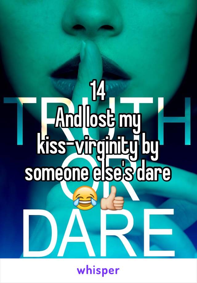 14 
And lost my 
kiss-virginity by someone else's dare
😂👍