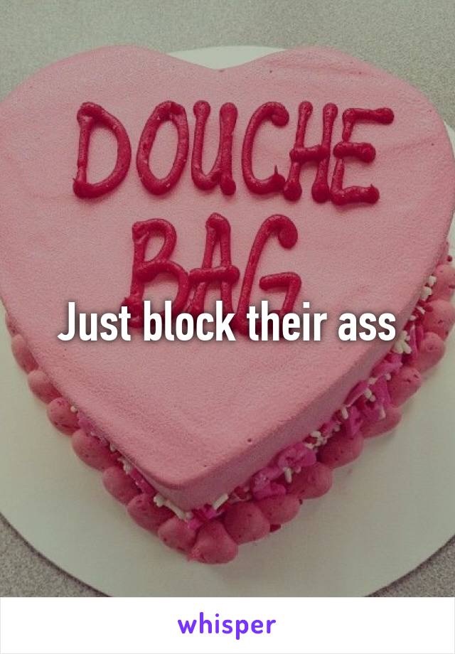 Just block their ass