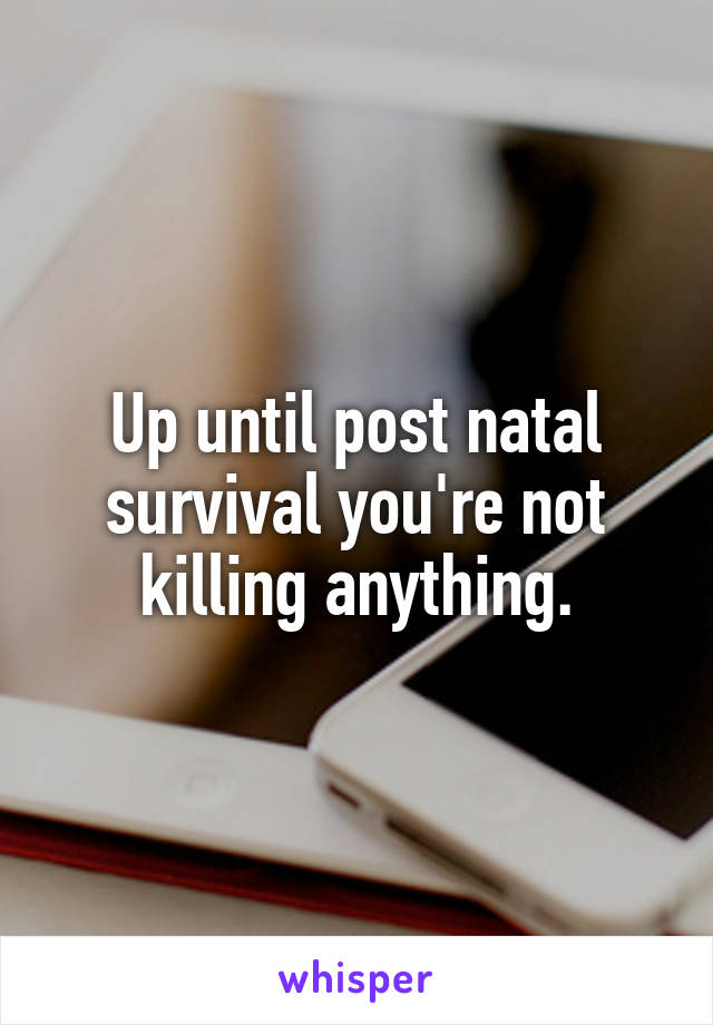 Up until post natal survival you're not killing anything.