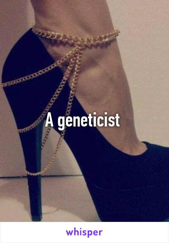 A geneticist 