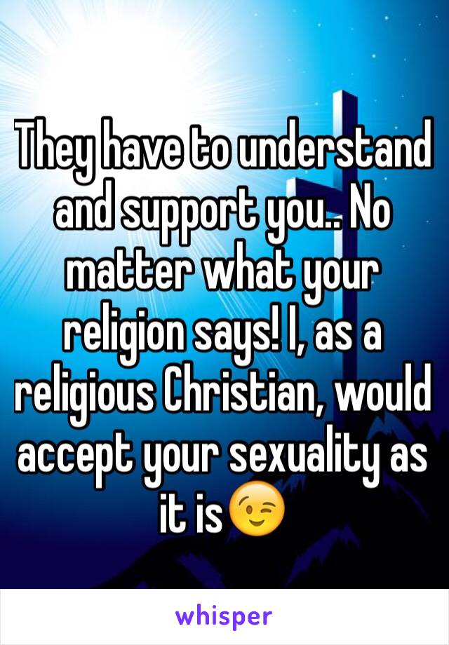 They have to understand and support you.. No matter what your religion says! I, as a religious Christian, would accept your sexuality as it is😉