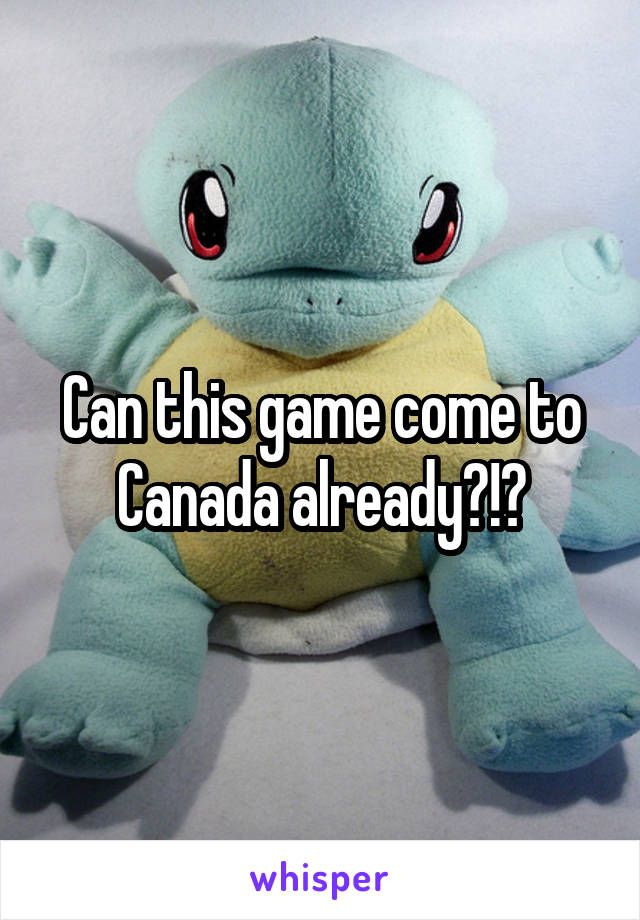 Can this game come to Canada already?!?