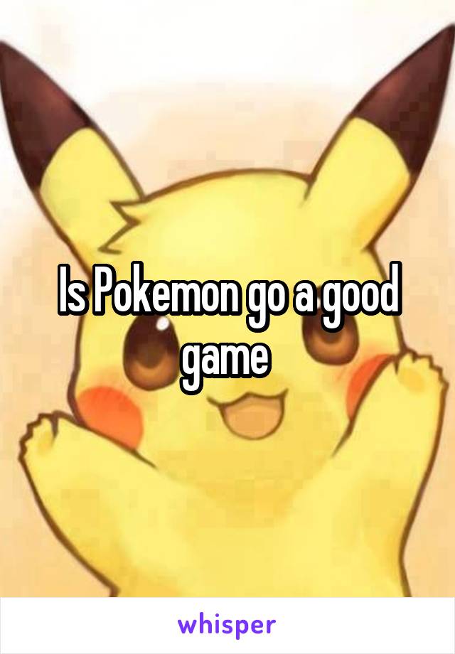 Is Pokemon go a good game 