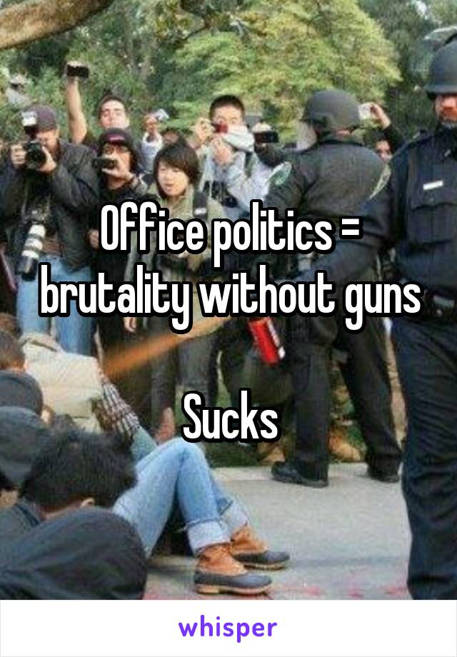 Office politics = brutality without guns

Sucks
