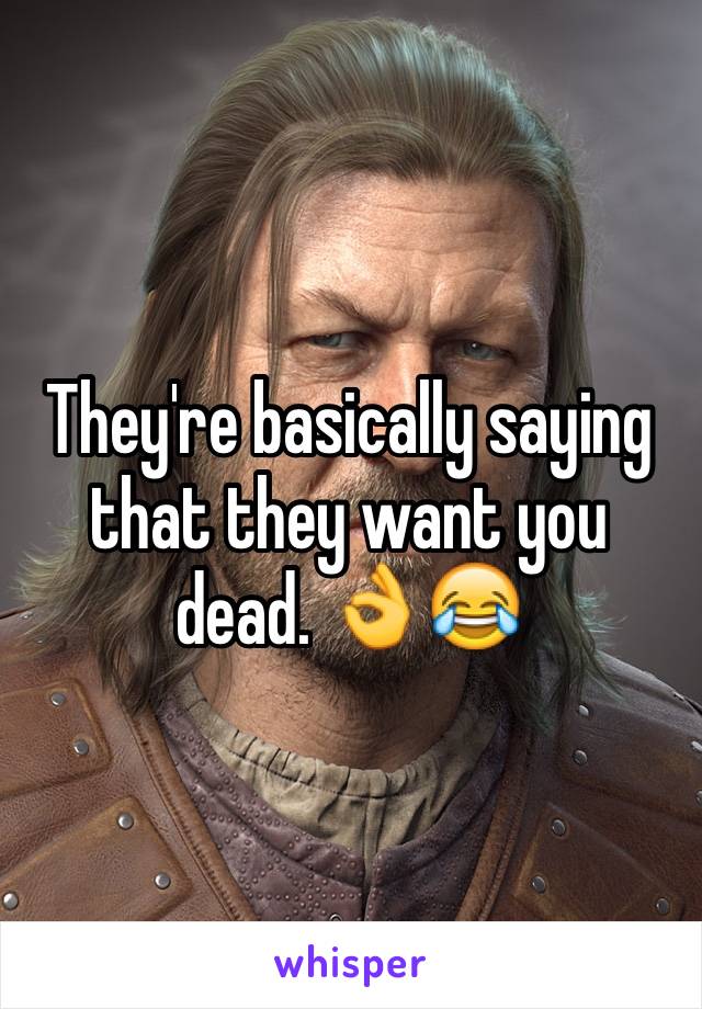 They're basically saying that they want you dead. 👌😂