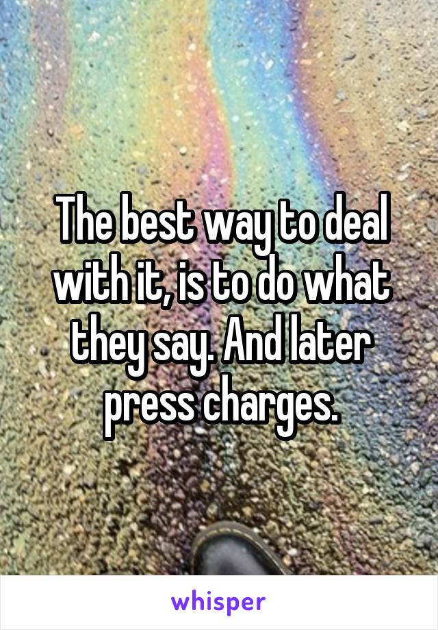 The best way to deal with it, is to do what they say. And later press charges.