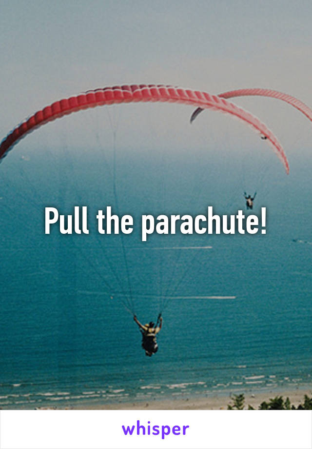 Pull the parachute!