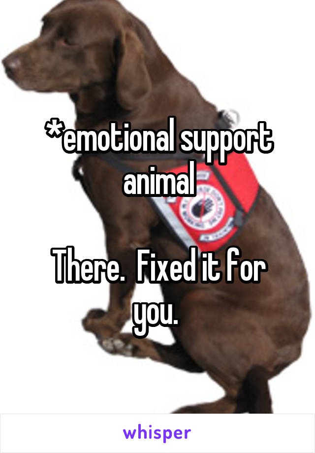 *emotional support animal

There.  Fixed it for you. 