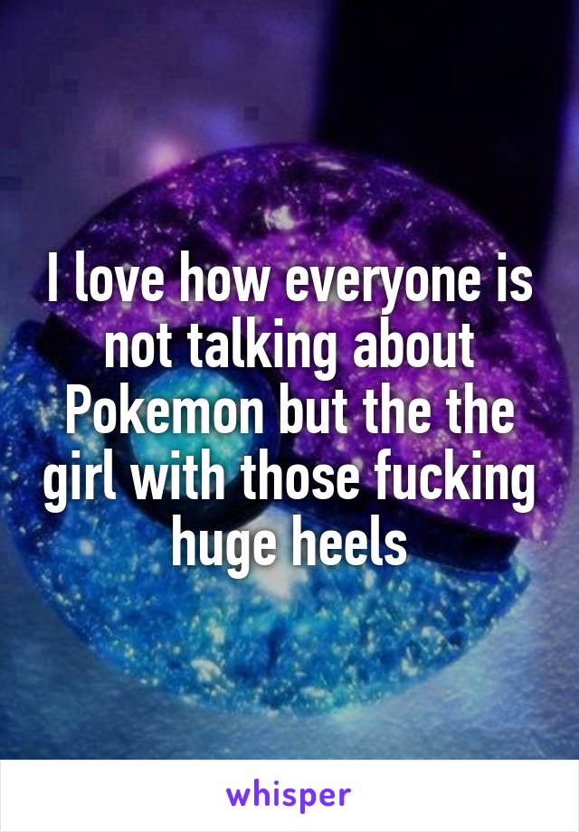 I love how everyone is not talking about Pokemon but the the girl with those fucking huge heels