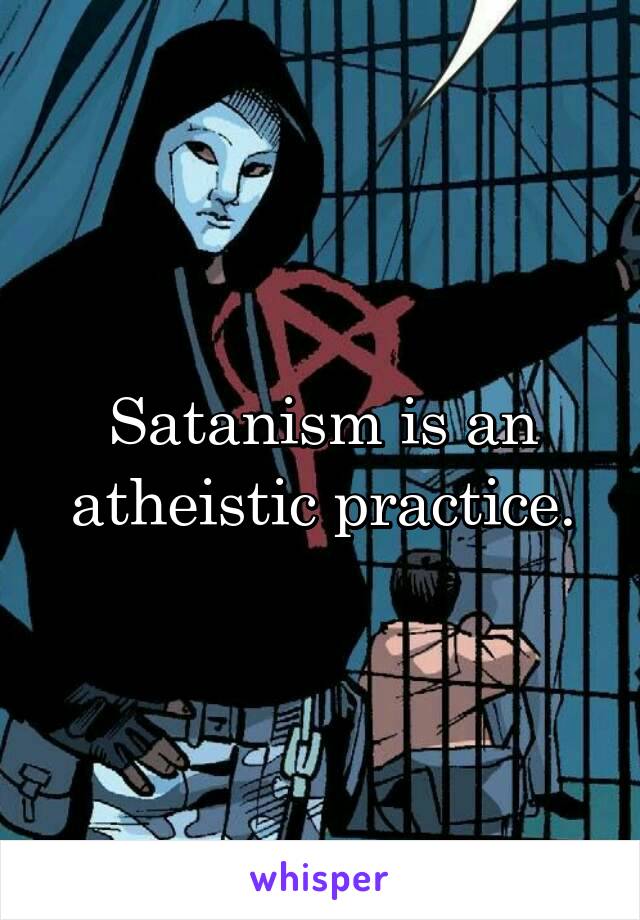 Satanism is an atheistic practice.