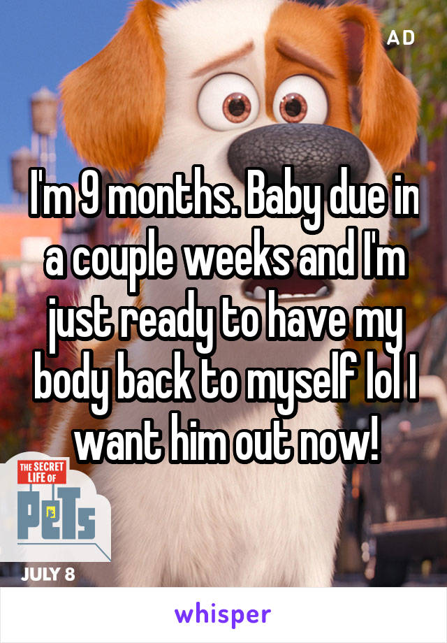 I'm 9 months. Baby due in a couple weeks and I'm just ready to have my body back to myself lol I want him out now!