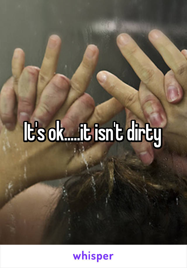 It's ok.....it isn't dirty 