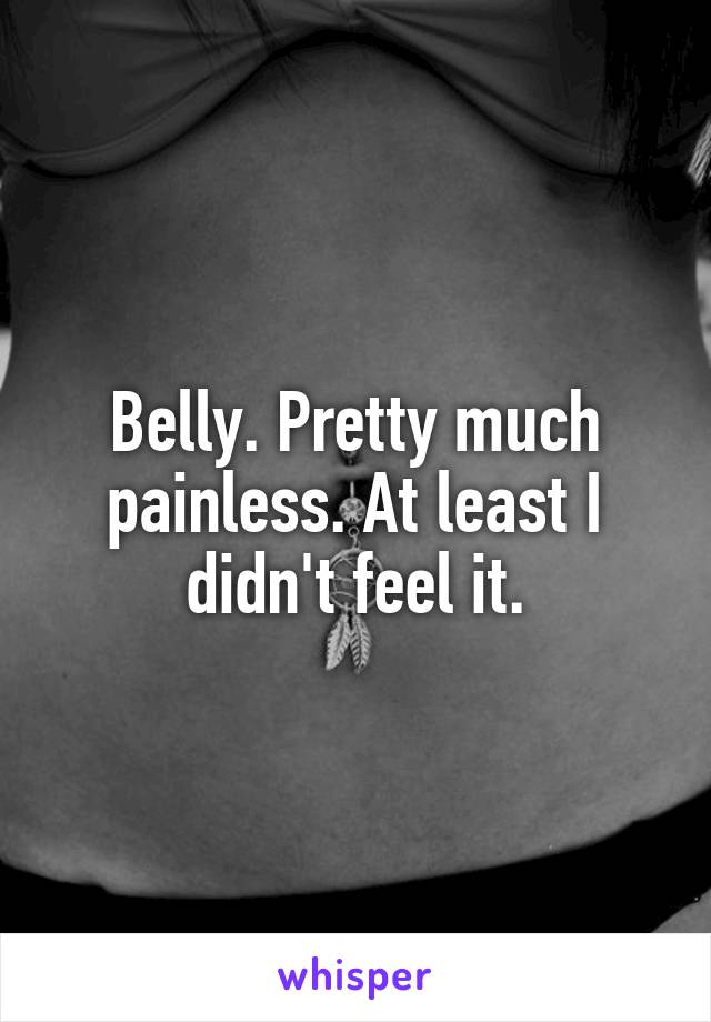 Belly. Pretty much painless. At least I didn't feel it.