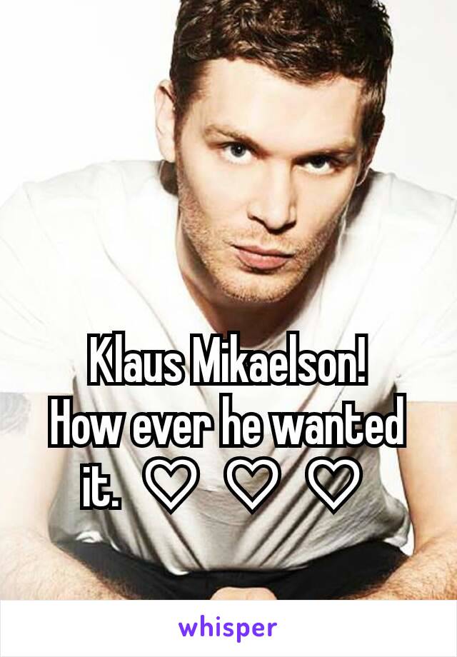 Klaus Mikaelson!
How ever he wanted it. ♡♡♡