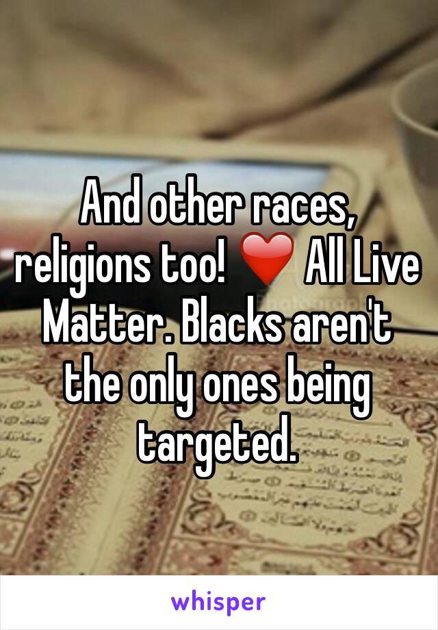 And other races, religions too! ❤️ All Live Matter. Blacks aren't the only ones being targeted. 