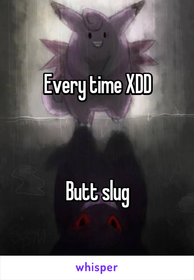 Every time XDD



Butt slug