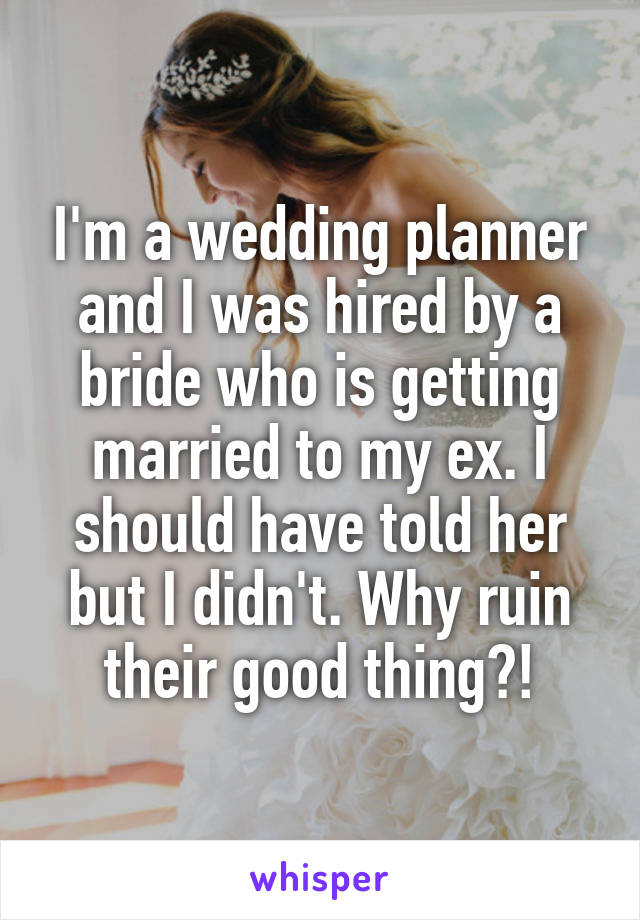 I'm a wedding planner and I was hired by a bride who is getting married to my ex. I should have told her but I didn't. Why ruin their good thing?!