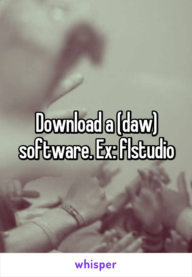 Download a (daw) software. Ex: flstudio