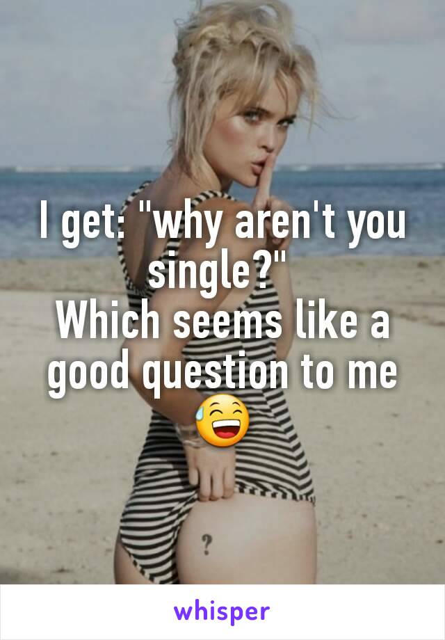 I get: "why aren't you single?" 
Which seems like a good question to me 😅
