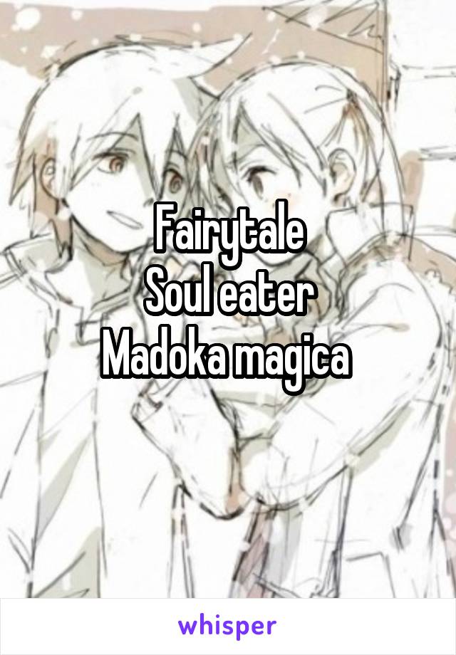 Fairytale
Soul eater
Madoka magica 
