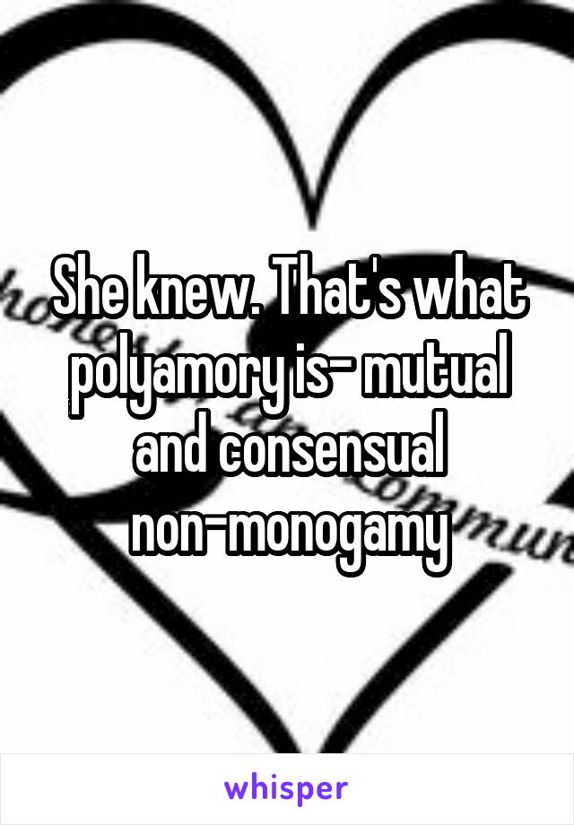 She knew. That's what polyamory is- mutual and consensual non-monogamy