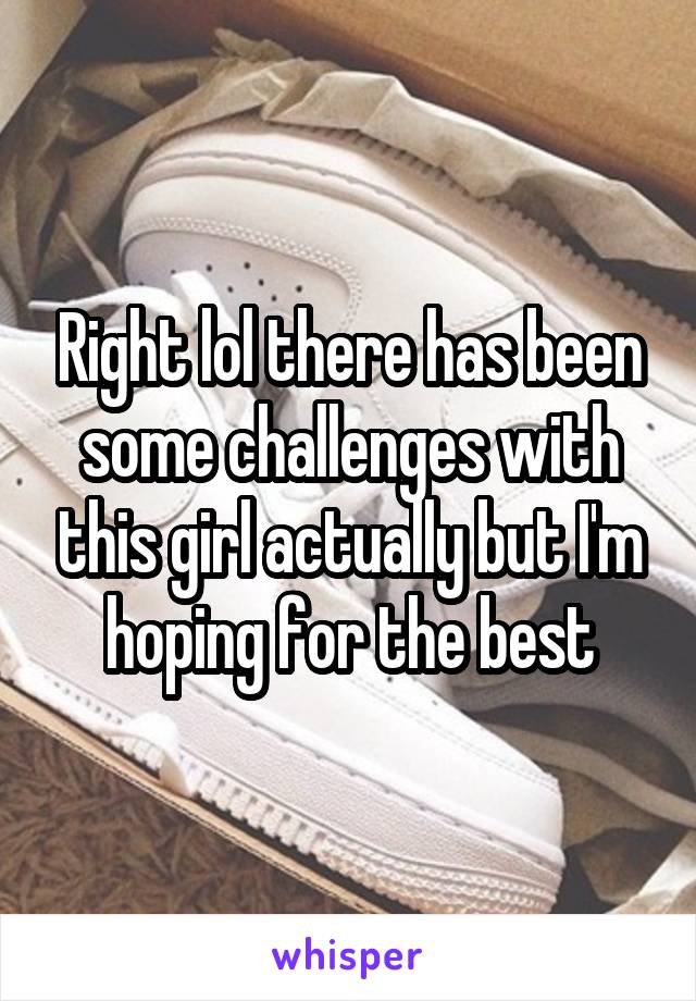 Right lol there has been some challenges with this girl actually but I'm hoping for the best