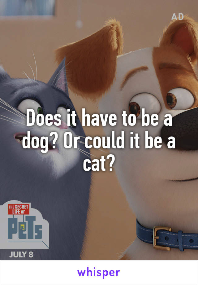 Does it have to be a dog? Or could it be a cat?