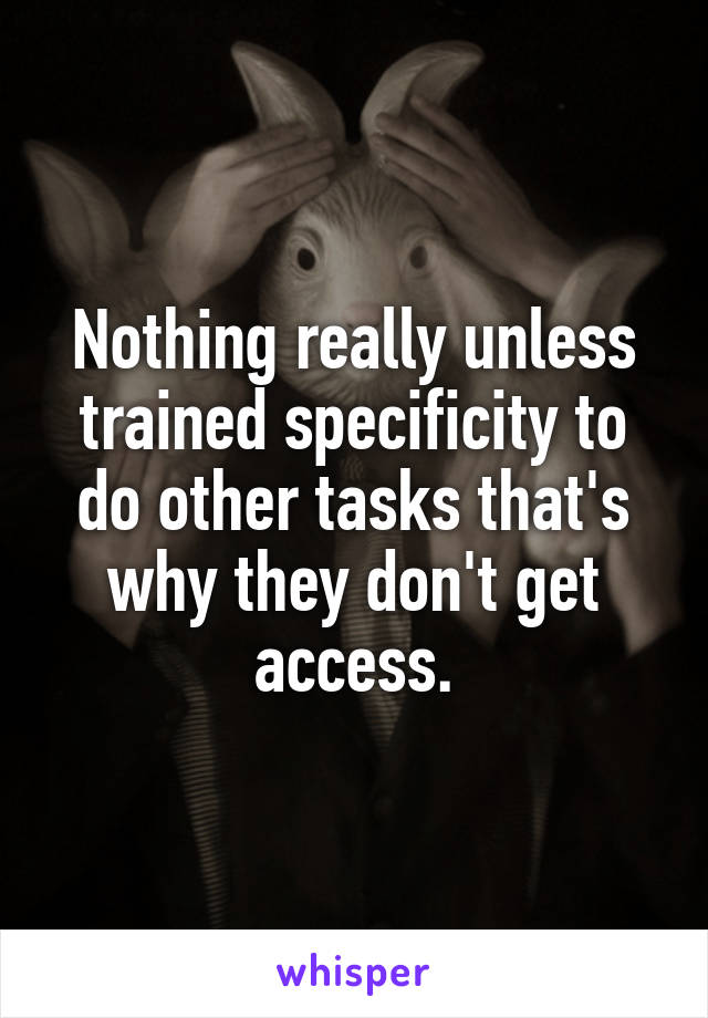 Nothing really unless trained specificity to do other tasks that's why they don't get access.