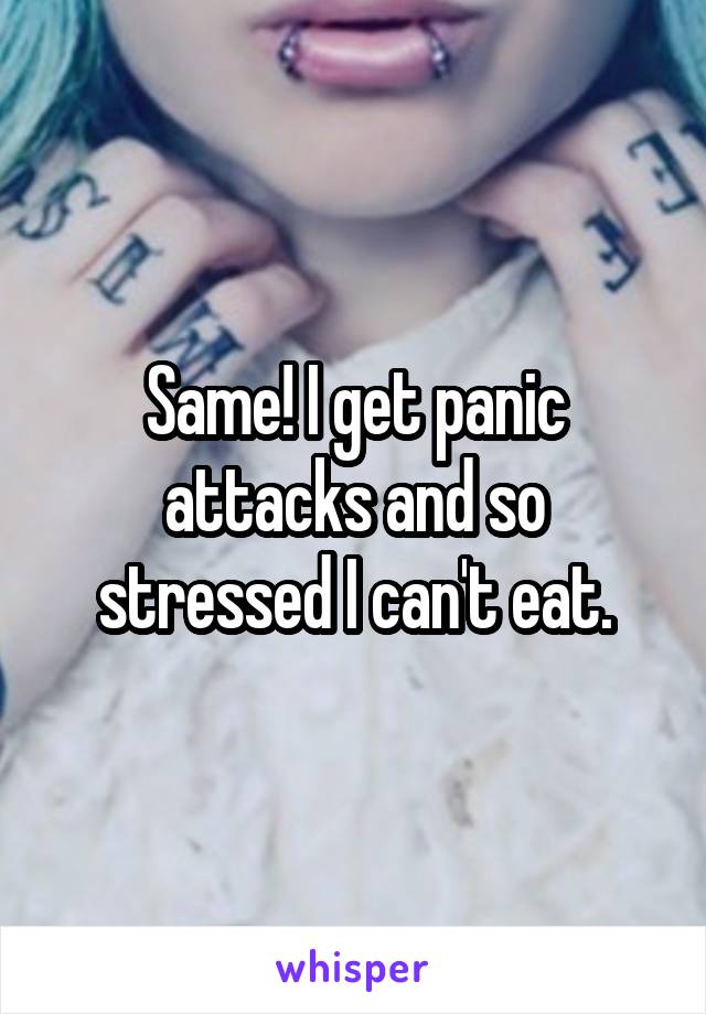 Same! I get panic attacks and so stressed I can't eat.