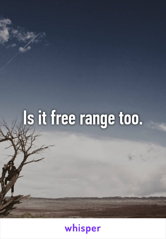 Is it free range too.