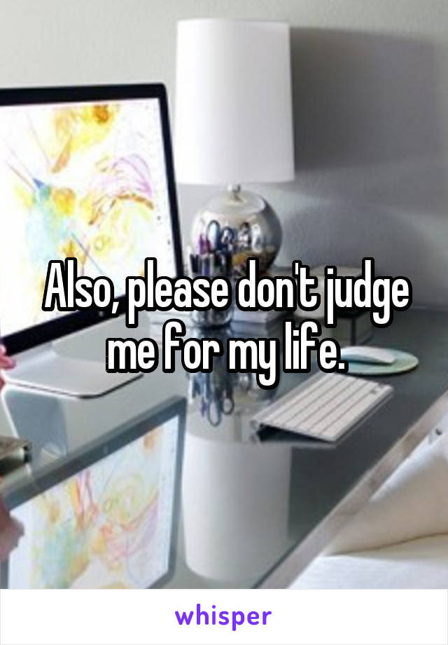 Also, please don't judge me for my life.