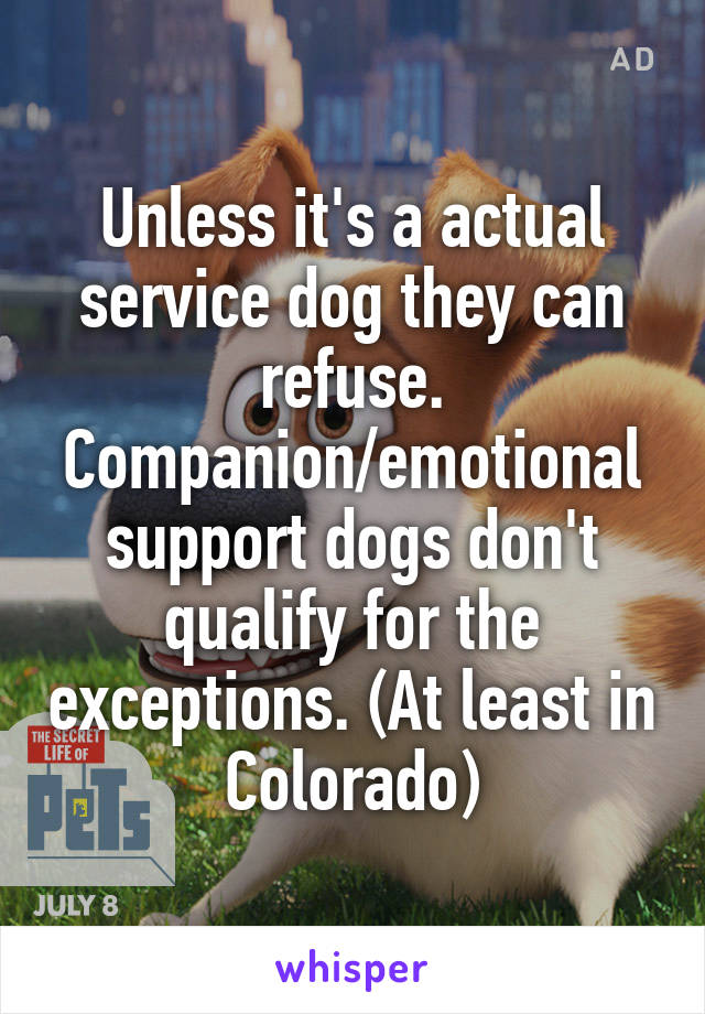 Unless it's a actual service dog they can refuse. Companion/emotional support dogs don't qualify for the exceptions. (At least in Colorado)